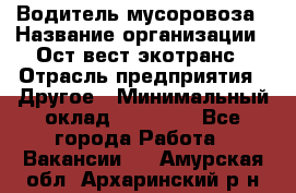 Водитель мусоровоза › Название организации ­ Ост-вест экотранс › Отрасль предприятия ­ Другое › Минимальный оклад ­ 70 000 - Все города Работа » Вакансии   . Амурская обл.,Архаринский р-н